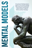 Mental Models: Exceptional Thinking Tools to Improve Your Decision-Making Skills, Boost Your Productivity Using Problem-Solving With Logical Analysis, & Master The Art Of Clear Thinking 1914014227 Book Cover