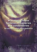 Wisconsin Cheese Factories, Creameries and Condenseries by Counties, and Dairy Statistics 5518785615 Book Cover