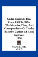 Under England's Flag, From 1804 To 1809: The Memoirs, Diary, And Correspondence Of Charles Boothby, Captain Of Royal Engineers 1177257432 Book Cover