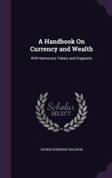 A Handbook On Currency and Wealth: With Numerous Tables and Diagrams 1022768956 Book Cover