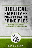 Biblical Employee Compensation Principles: Paying Employees According to God’s Word B09KDZTQ35 Book Cover