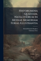 Historumena Quaedam, Natalitiorum In Messiae Memoriam Ferias Illustrantia... 1277290652 Book Cover