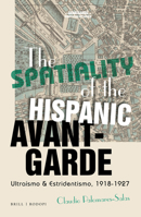 The Spatiality of the Hispanic Avant-Garde : Ultraism and Stridentism, 1919-1927 900440676X Book Cover