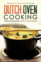 Dutch Oven Cooking - Over 25 Delicious Dutch Oven Recipes: The Only Dutch Oven Cookbook You Need 1530256453 Book Cover