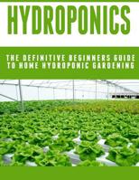 Hydroponics: The Definitive Beginners Guide To Home Hydroponic Gardening 1514100797 Book Cover