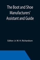 The Boot and Shoe Manufacturers' Assistant and Guide.; Containing a Brief History of the Trade. History of India-rubber and Gutta-percha, and Their ... in the Art, With Diagrams and Scales, Etc., 9355393113 Book Cover