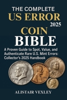 The Complete US Error Coin Bible: A Proven guide to Spot, Value, and Authenticate Rare U.S. Mint Errors: Collector’s 2025 Handbook B0FLWFDN4Q Book Cover