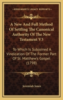 A New And Full Method Of Settling The Canonical Authority Of The New Testament V3: To Which Is Subjoined A Vindication Of The Former Part Of St. Matthew's Gospel 0548586748 Book Cover