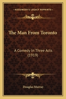 The Man from Toronto; A Comedy in Three Acts 0548778167 Book Cover