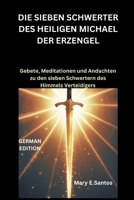 DIE SIEBEN SCHWERTER DES HEILIGEN MICHAEL DER ERZENGEL: Gebete, Meditationen und Andachten zu den sieben Schwertern des Himmels Verteidigers B0FSJ25DJ6 Book Cover