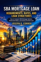 SBA Mortgage Loan Requirements, Rates, and Loan Structures: How to Compare SBA Mortgage Options, Understand Rates, and Choose the Best Loan (The Sba Commercial Mortgage Loan Mastery) B0GY1TTWKC Book Cover