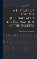 A History of English Journalism to the Foundation of the Gazette B0BN6QWTSF Book Cover
