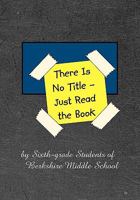 There Is No Title Just Read The Book: 149 Stories By Sixth Grade Students Of Berkshire Middle School 1452863911 Book Cover
