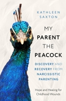 My Parent the Peacock: Discovery and Recovery from Narcissistic Parenting 1399822594 Book Cover