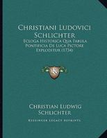 Christiani Ludovici Schlichter: Ecloga Historica Qua Fabula Pontificia De Luca Pictore Exploditur (1734) 1169538525 Book Cover