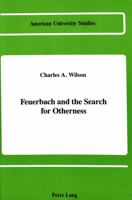 Feuerbach and the Search for Otherness (American University Studies Series V, Philosophy) 0820408948 Book Cover