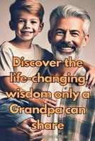 Discover the life-changing wisdom only a Grandpa can share: Everyone should have a grandpa in their life B0DZSLVJGC Book Cover