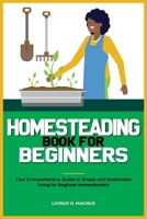 Homesteading Book for Beginners: Your Comprehensive Guide to Simple and Sustainable Living for Beginner Homesteaders B0CT6NVC6Q Book Cover