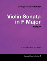 George Frideric Handel - Violin Sonata in F Major - Hw370 - A Score for Violin and Piano 1447441400 Book Cover