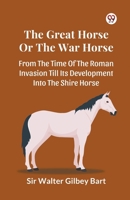 The Great Horse Or The War Horse From The Time Of The Roman Invasion Till Its Development Into The Shire Horse B0DXVYSJSB Book Cover