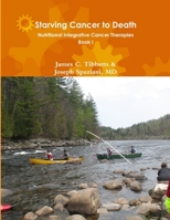 Starving Cancer to Death Nutritional Integrative Cancer Therapies Book I 1329192745 Book Cover