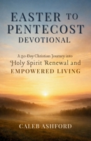 EASTER TO PENTECOST DEVOTIONAL: A 50 Day Christian Journey into Holy Spirit Renewal and EMPOWERED LIVING B0GR4Z8C5V Book Cover