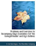 Problems and Exercises to Accompany Clay's Economics for the General Reader, and Ely's Outlines of E 1022042769 Book Cover