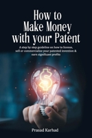 How to make money with your patent: A step by step guideline on how license, sell or commercialize your patented invention and earn significant profits B0CSRS56XH Book Cover