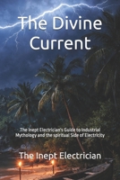 The Divine Current: The Inept Electrician's Guide to Industrial Mythology and the spiritual Side of Electricity B0H5X2YGQ1 Book Cover