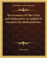 The Geometry of the Circle and Mathematics as Applied to Geometry by Mathematicians 1163119792 Book Cover