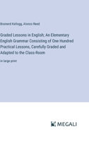 Graded Lessons in English; An Elementary English Grammar Consisting of One Hundred Practical Lessons, Carefully Graded and Adapted to the Class-Room: in large print 3387061153 Book Cover