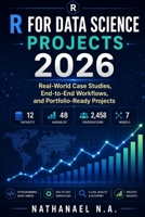 R FOR DATA SCIENCE PROJECTS 2026: Real-World Case Studies, End-to-End Workflows, and Portfolio-Ready Projects B0H117ZSF7 Book Cover