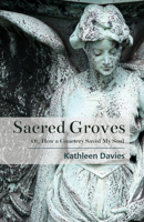 Sacred Groves: Or, How a Cemetery Saved My Soul 1945805986 Book Cover
