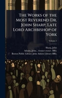 The Works of the Most Reverend Dr. John Sharp, Late Lord Archbishop of York 1024460282 Book Cover