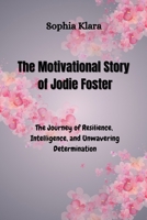 The Motivational Story of Jodie Foster: The Journey of Resilience, Intelligence, and Unwavering Determination B0F6PW5QTS Book Cover