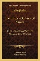 The History Of Jesus Of Nazara: In Its Connection With The National Life Of Israel 1163295922 Book Cover