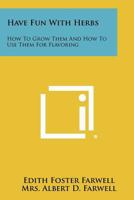 Have Fun with Herbs: How to Grow Them and How to Use Them for Flavoring 1258467992 Book Cover