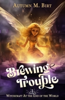 Brewing Trouble: Witchcraft at the End of the World (Tainted Fae) B0CTYQHW8P Book Cover