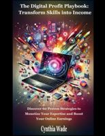 The Digital Profit Playbook: Transform Skills into Income: Discover 60 Strategies to Monetize Your Expertise and Boost Online Earnings B0G4RW18CF Book Cover
