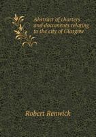 Abstract of Charters and Documents Relating to the City of Glasgow, A.D. 1833-1872 1355889928 Book Cover