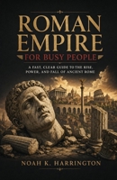 Roman Empire for Busy People: A Fast, Clear Guide to the Rise, Power, and Fall of Ancient Rome B0HFJVSJT8 Book Cover