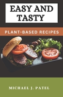 Easy and Tasty Plant-Based Recipes: Simple and Flavorful Plant-Based Meals for a Healthier You B0BYRHDHYZ Book Cover