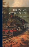 The Valve-setter's Guide; a Treatise on the Construction and Adjustment of the Principal Valve Gearings Used on American Locomotive 1020479949 Book Cover