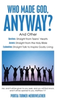 Who Made God, Anyway?: And Other Questions: Straight from Teens' Hearts Answers: Straight from the Holy Bible Explanations: Straight Talk to Inspire Godly Living 1664200134 Book Cover