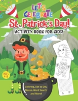 Let’s Celebrate St. Patrick’s Day! Activity Book for Kids: Coloring, Dot to Dot, Mazes, Word Search and More!: St. Patrick’s Day Special Gift Idea for Toddler/ Preschooler and Kids! Ages 4-8 B08WZLYZCR Book Cover