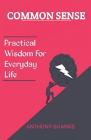 Common Sense for Everyday Living: Practical Wisdom for Better Decision-Making, Relationships, and Life: Real-Life Strategies to Simplify Your Life, ... Using Timeless Common Sense Principles B0DXF18Q1H Book Cover