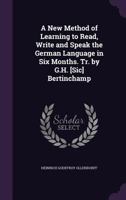 A New Method of Learning to Read, Write and Speak the German Language in Six Months. Tr. by G.H. [sic] Bertinchamp 1357553269 Book Cover