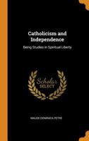 Catholicism and Independence: Being Studies in Spiritual Liberty 1017115176 Book Cover