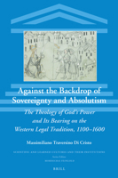 Against the Backdrop of Sovereignty and Absolutism The Theology of God’s Power and Its Bearing on the Western Legal Tradition, 1100–1600 9004503692 Book Cover