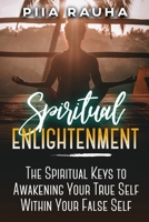 Spiritual Enlightenment: The Spiritual Keys to Awakening Your True Self Within Your False Self 1950766896 Book Cover